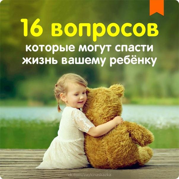 16 ВОПРОСОВ, КОТОРЫЕ МОГУТ СПАСТИ ЖИЗНЬ ВАШЕМУ РЕБЁНКУ 